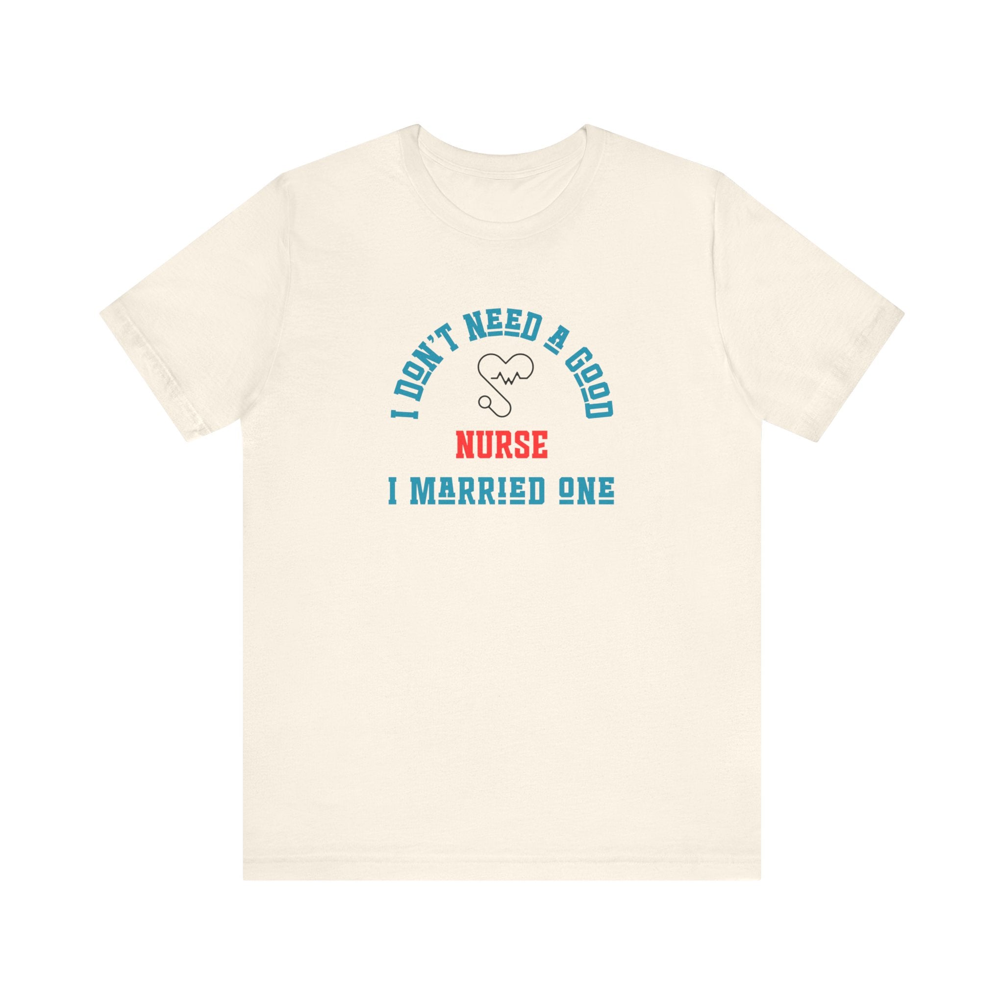 I Don't Need A Good Nurse I Married One Shirt Unisex
