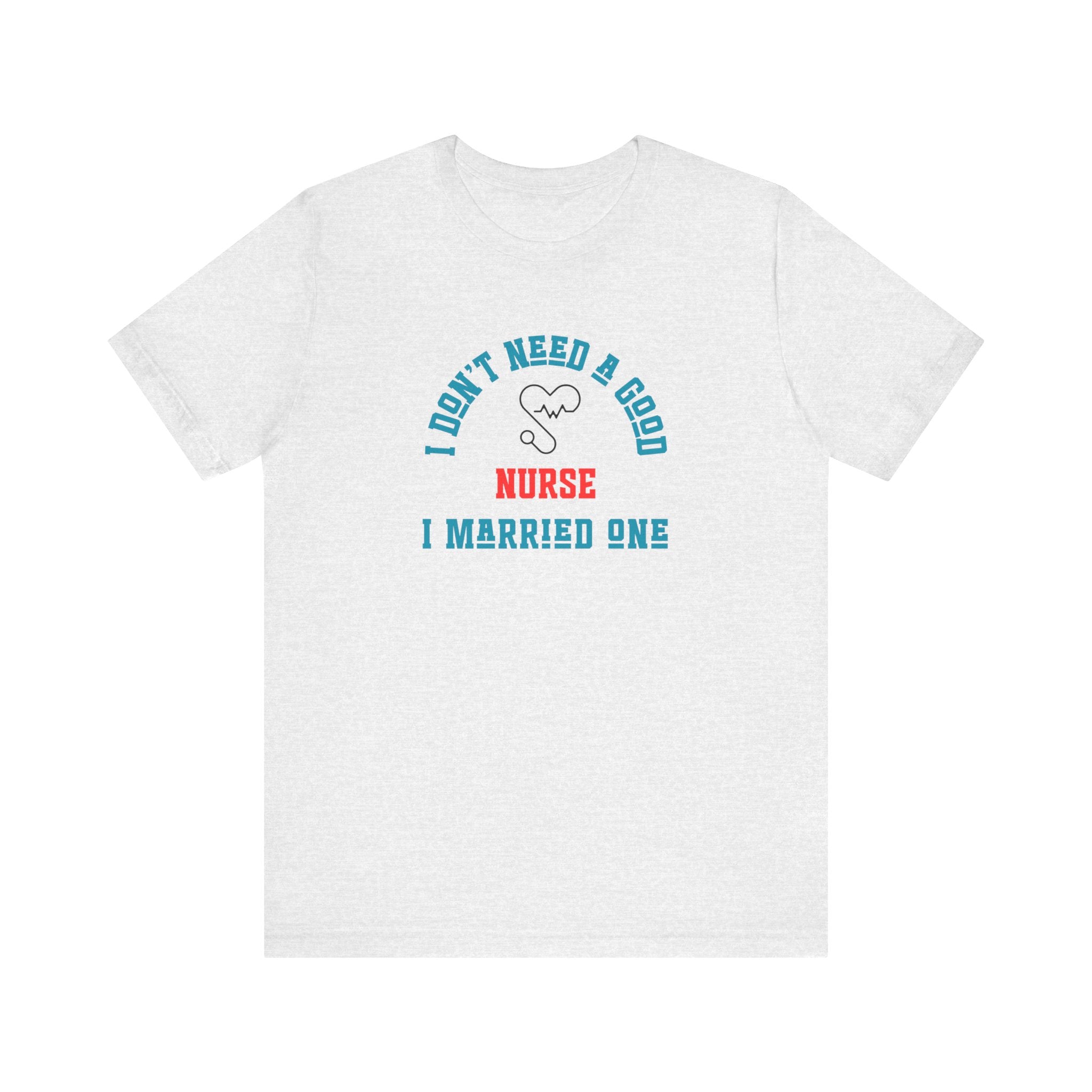 I Don't Need A Good Nurse I Married One Shirt Unisex