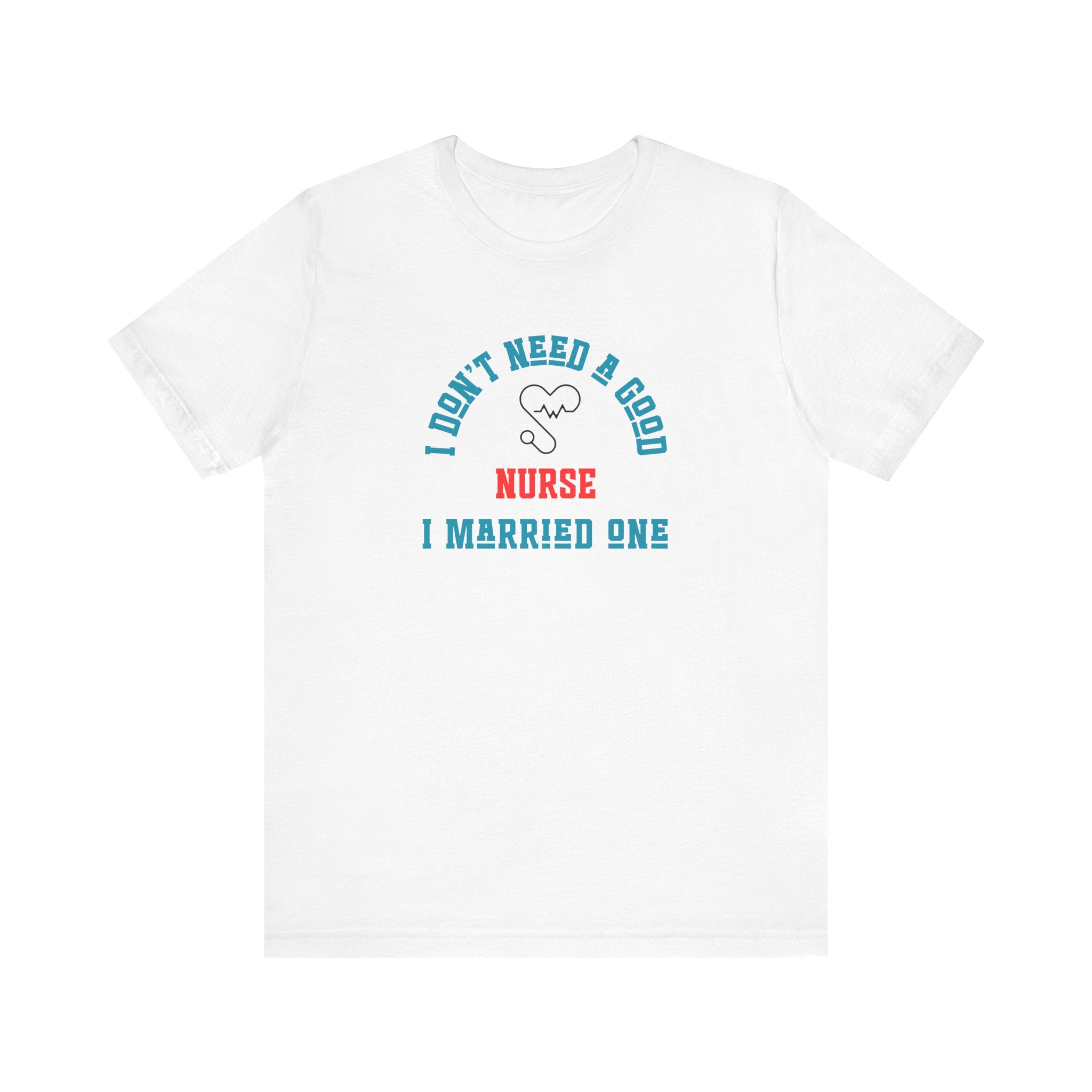I Don't Need A Good Nurse I Married One Shirt Unisex