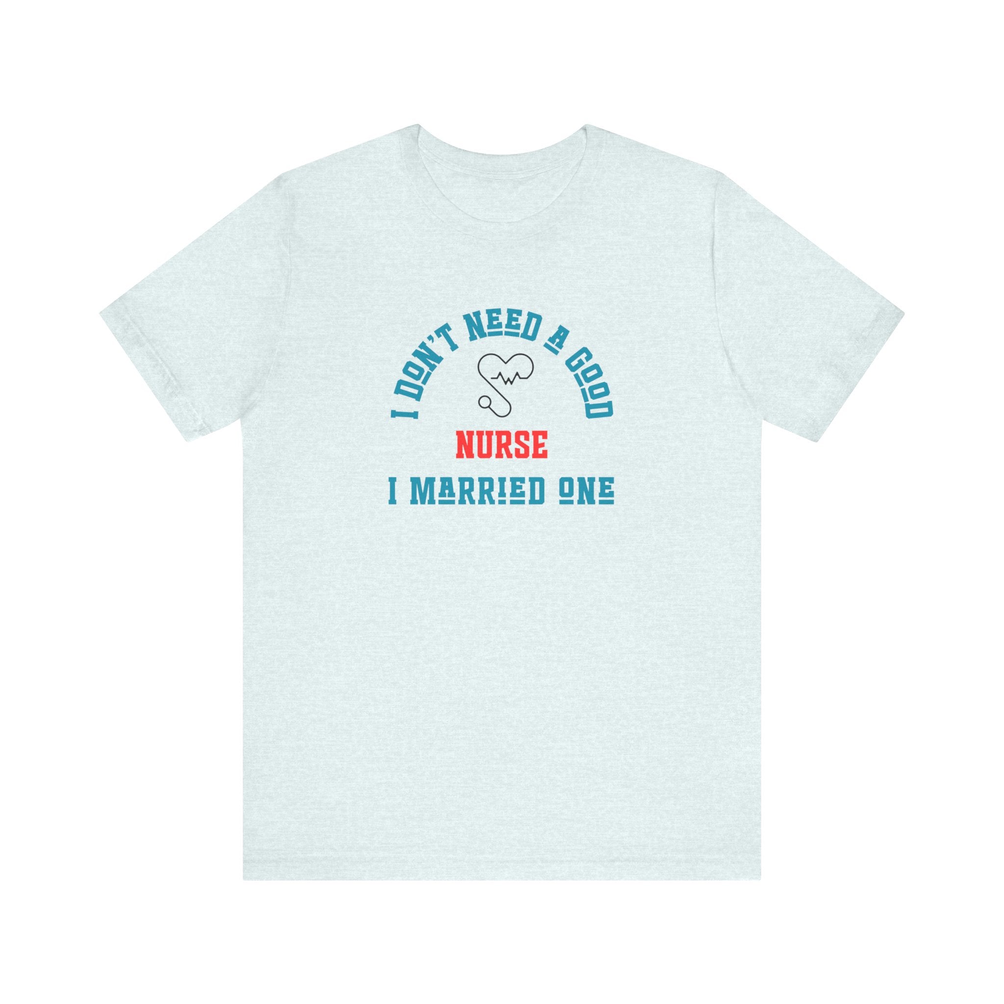 I Don't Need A Good Nurse I Married One Shirt Unisex