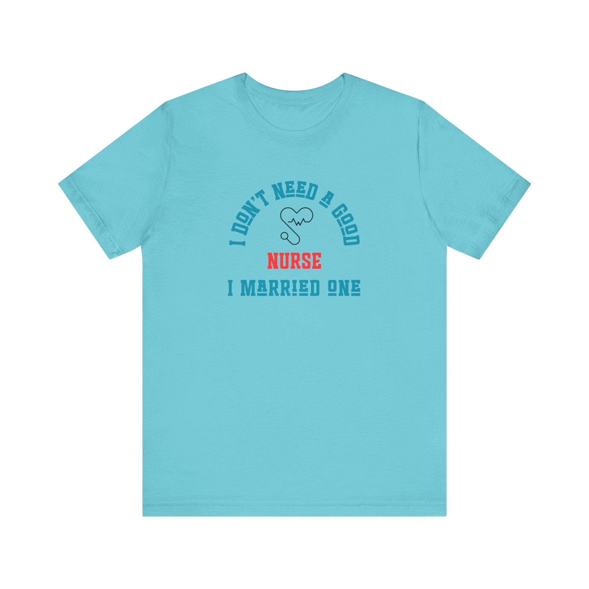 I Don't Need A Good Nurse I Married One Shirt Unisex