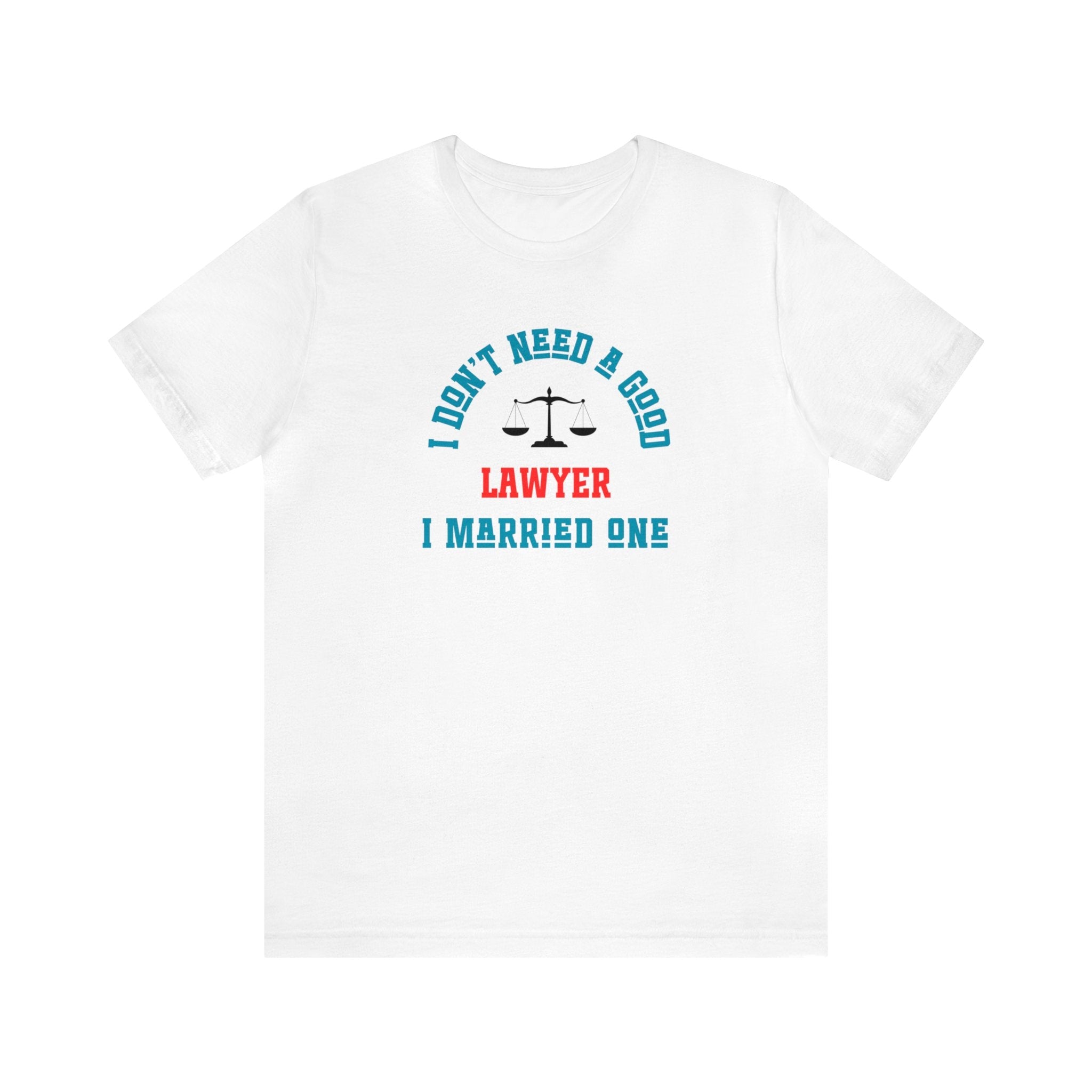 I Don't Need A Good Lawyer I Married One Shirt - CreativeDesigns2828